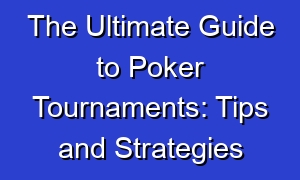 The Ultimate Guide to Poker Tournaments: Tips and Strategies