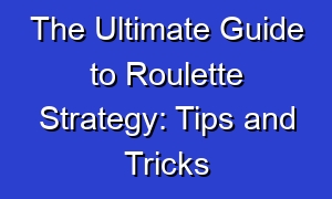 The Ultimate Guide to Roulette Strategy: Tips and Tricks