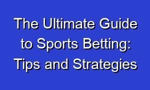 The Ultimate Guide to Sports Betting: Tips and Strategies
