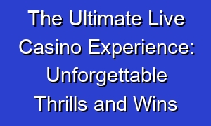 The Ultimate Live Casino Experience: Unforgettable Thrills and Wins
