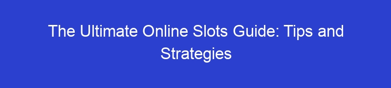 The Ultimate Online Slots Guide: Tips and Strategies
