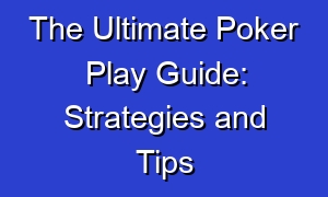 The Ultimate Poker Play Guide: Strategies and Tips