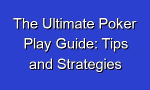 The Ultimate Poker Play Guide: Tips and Strategies