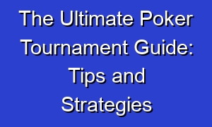 The Ultimate Poker Tournament Guide: Tips and Strategies