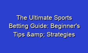 The Ultimate Sports Betting Guide: Beginner's Tips & Strategies
