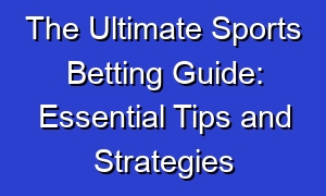 The Ultimate Sports Betting Guide: Essential Tips and Strategies