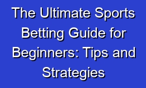 The Ultimate Sports Betting Guide for Beginners: Tips and Strategies