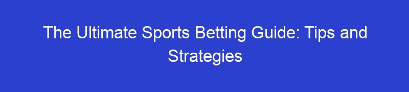 The Ultimate Sports Betting Guide: Tips and Strategies