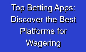Top Betting Apps: Discover the Best Platforms for Wagering