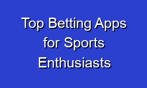 Top Betting Apps for Sports Enthusiasts