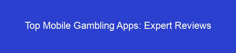 Top Mobile Gambling Apps: Expert Reviews