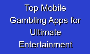 Top Mobile Gambling Apps for Ultimate Entertainment