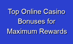 Top Online Casino Bonuses for Maximum Rewards