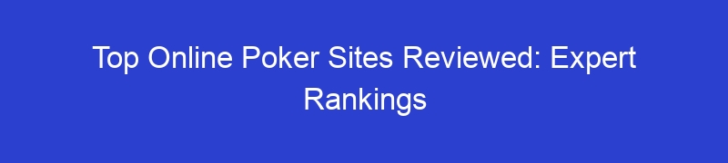 Top Online Poker Sites Reviewed: Expert Rankings