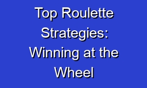 Top Roulette Strategies: Winning at the Wheel