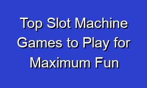 Top Slot Machine Games to Play for Maximum Fun