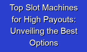 Top Slot Machines for High Payouts: Unveiling the Best Options