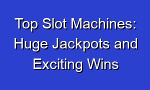 Top Slot Machines: Huge Jackpots and Exciting Wins