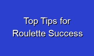 Top Tips for Roulette Success