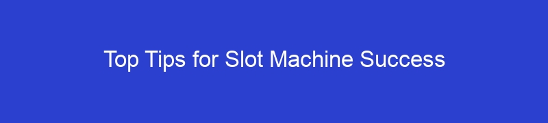 Top Tips for Slot Machine Success