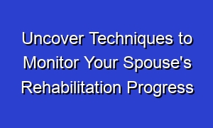 Uncover Techniques to Monitor Your Spouse's Rehabilitation Progress