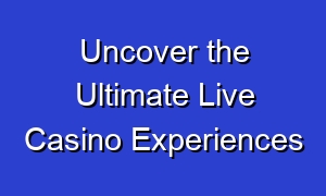 Uncover the Ultimate Live Casino Experiences