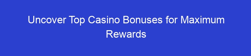 Uncover Top Casino Bonuses for Maximum Rewards