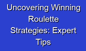 Uncovering Winning Roulette Strategies: Expert Tips