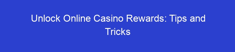Unlock Online Casino Rewards: Tips and Tricks