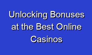 Unlocking Bonuses at the Best Online Casinos