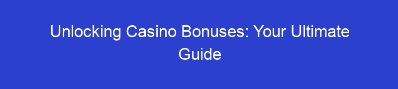 Unlocking Casino Bonuses: Your Ultimate Guide