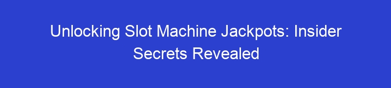Unlocking Slot Machine Jackpots: Insider Secrets Revealed
