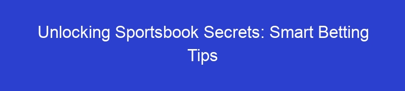Unlocking Sportsbook Secrets: Smart Betting Tips