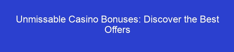 Unmissable Casino Bonuses: Discover the Best Offers