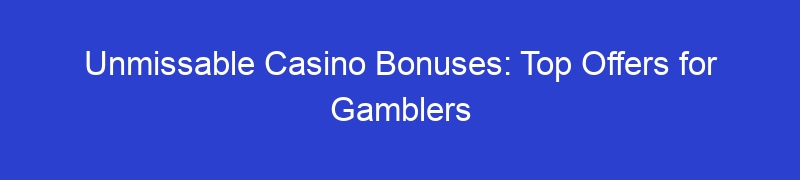 Unmissable Casino Bonuses: Top Offers for Gamblers