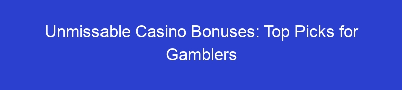 Unmissable Casino Bonuses: Top Picks for Gamblers