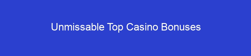 Unmissable Top Casino Bonuses
