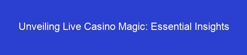 Unveiling Live Casino Magic: Essential Insights
