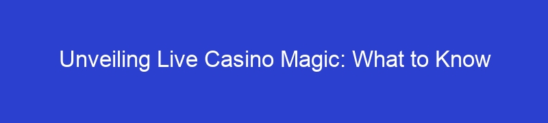 Unveiling Live Casino Magic: What to Know