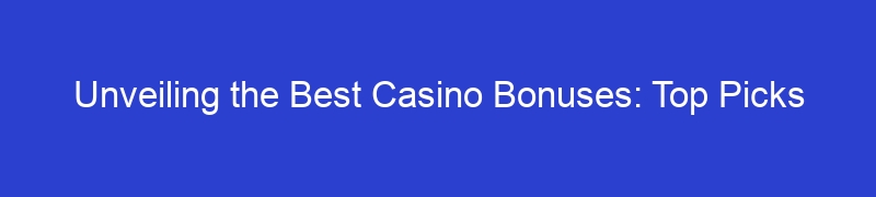 Unveiling the Best Casino Bonuses: Top Picks
