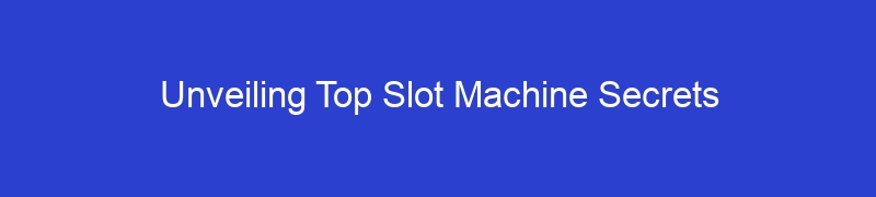 Unveiling Top Slot Machine Secrets