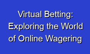 Virtual Betting: Exploring the World of Online Wagering