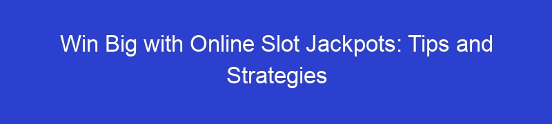 Win Big with Online Slot Jackpots: Tips and Strategies