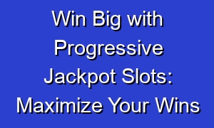 Win Big with Progressive Jackpot Slots: Maximize Your Wins