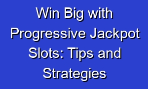 Win Big with Progressive Jackpot Slots: Tips and Strategies
