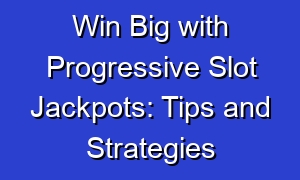Win Big with Progressive Slot Jackpots: Tips and Strategies