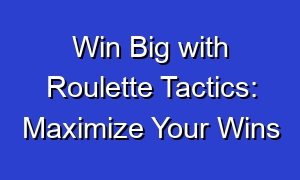 Win Big with Roulette Tactics: Maximize Your Wins