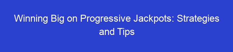 Winning Big on Progressive Jackpots: Strategies and Tips