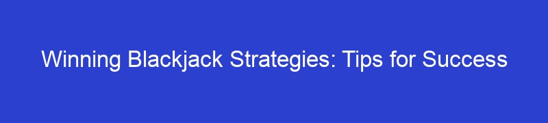 Winning Blackjack Strategies: Tips for Success