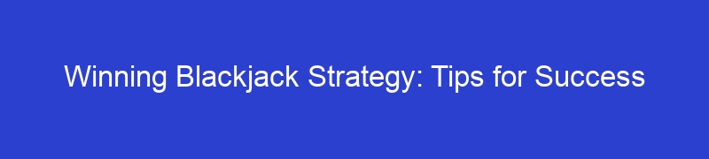 Winning Blackjack Strategy: Tips for Success